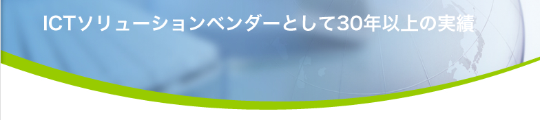 ICTソリューションベンダーとして30年以上の実績