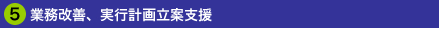 5.業務改善、実行計画立案支援