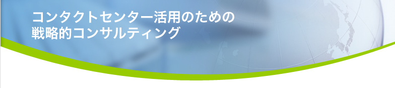 コンタクトセンター活用のための戦略的コンサルティング