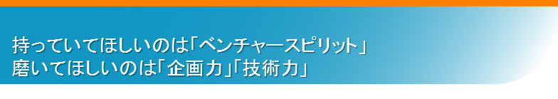 持ってきてほしいのは「ベンチャースピリット」 磨いてほしいのは「企画力」