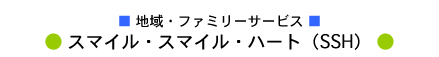 地域・ファミリーサービス スマイル・スマイル・ハート（SSH）