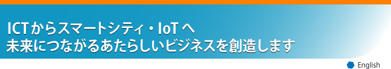 ICTからスマートシティ（環境未来都市）へ 未来につながる新しいビジネスを創造します